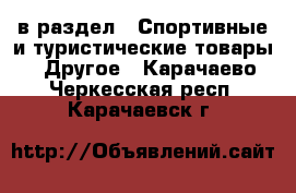  в раздел : Спортивные и туристические товары » Другое . Карачаево-Черкесская респ.,Карачаевск г.